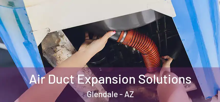 Air Duct Expansion Solutions Glendale - AZ
