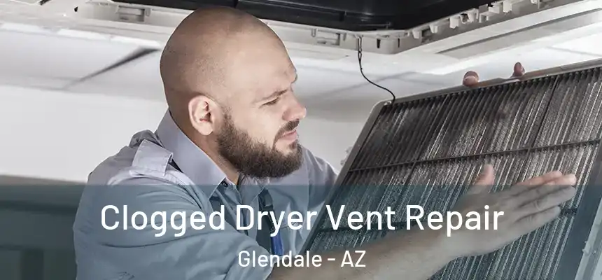 Clogged Dryer Vent Repair Glendale - AZ