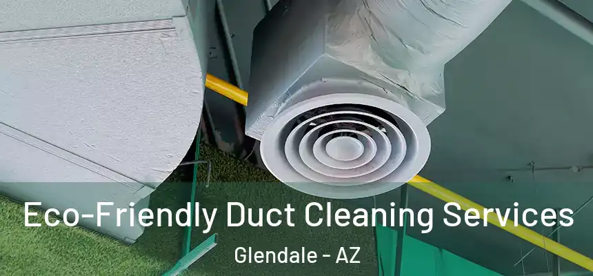 Eco-Friendly Duct Cleaning Services Glendale - AZ