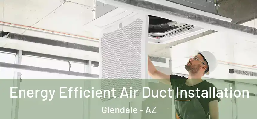 Energy Efficient Air Duct Installation Glendale - AZ