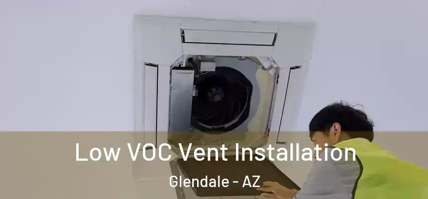  Low VOC Vent Installation Glendale - AZ
