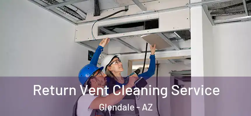 Return Vent Cleaning Service Glendale - AZ