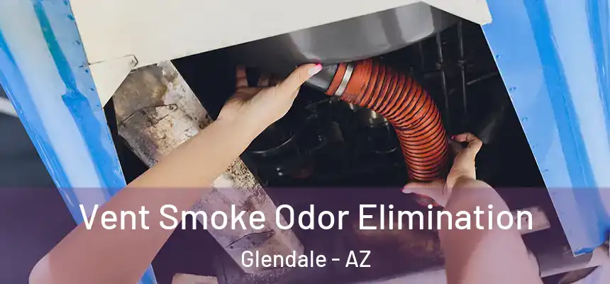 Vent Smoke Odor Elimination Glendale - AZ