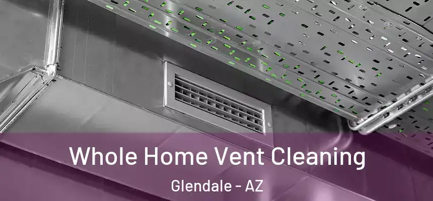Whole Home Vent Cleaning Glendale - AZ